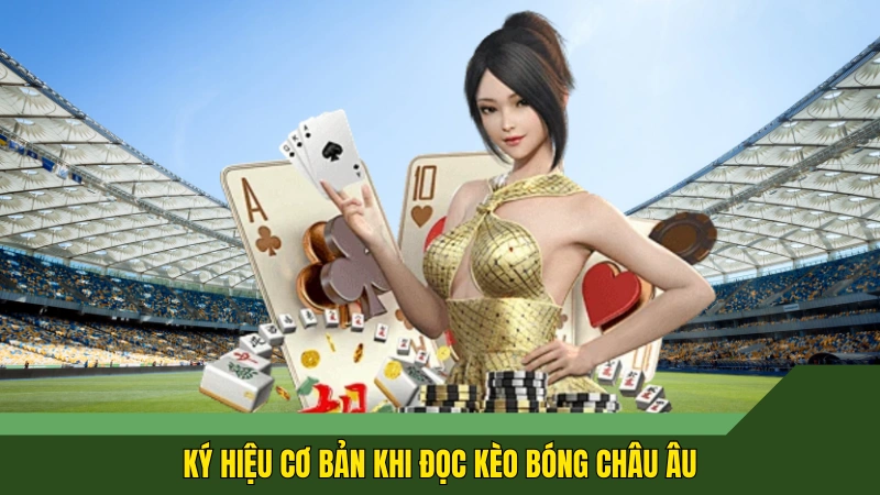 Ký hiệu cơ bản khi đọc kèo bóng châu Âu