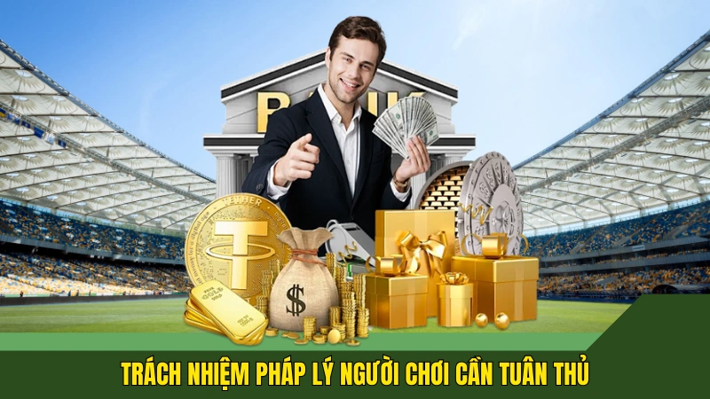 Người chơi cần phải tuân thủ trách nhiệm pháp lý