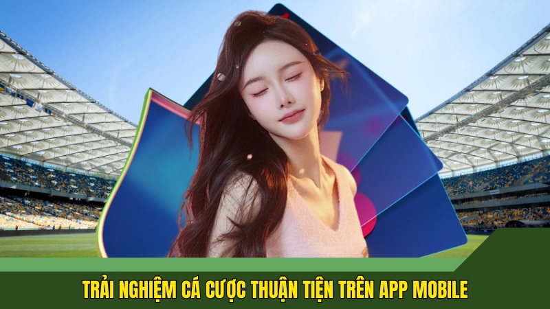 Trải nghiệm cá cược thuận tiện trên app mobile