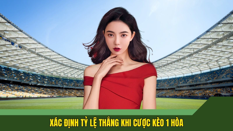 Xác định tỷ lệ thắng khi cược kèo 1 hòa