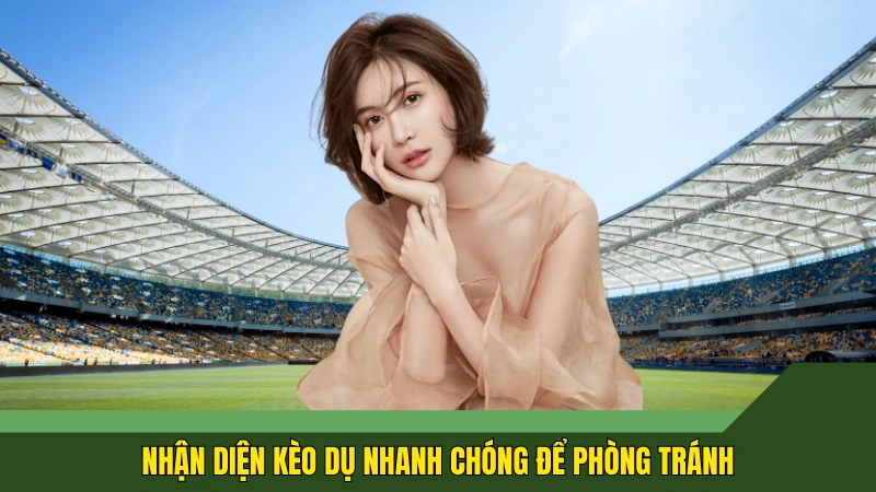 Nhận diện kèo dụ nhanh chóng để phòng tránh