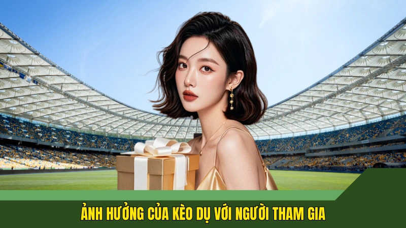 Ảnh hưởng của kèo dụ với người tham gia