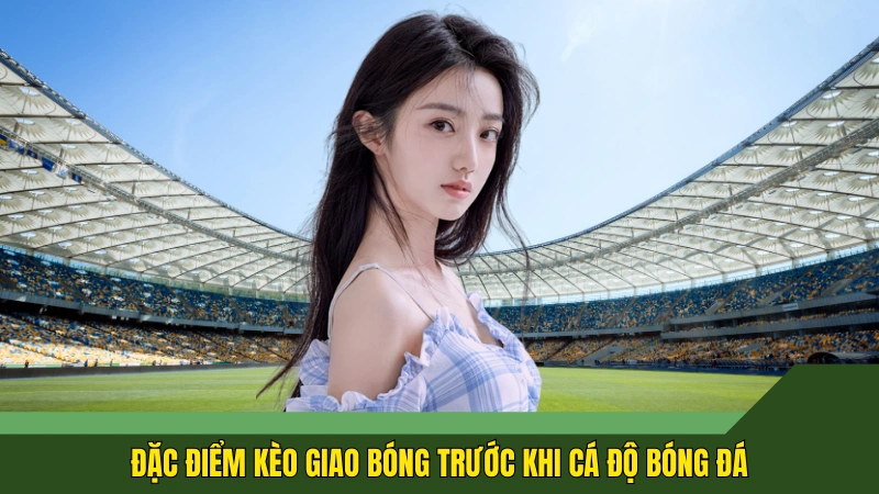 Đặc điểm kèo giao bóng trước khi cá độ bóng đá