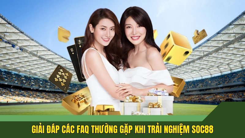 Giải đáp các FAQ thường gặp khi trải nghiệm Soc88