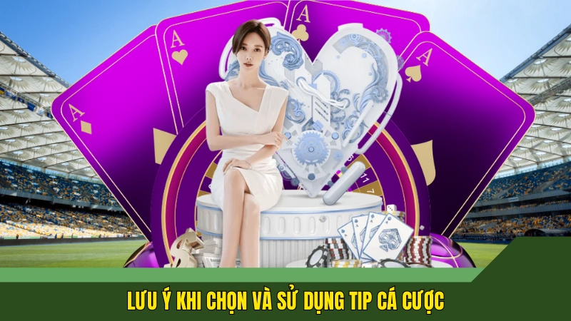 Lưu ý khi chọn và sử dụng tip cá cược