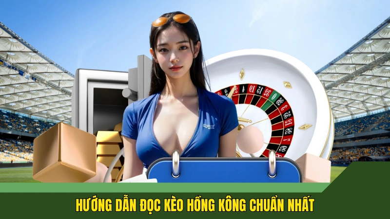 Hướng dẫn đọc kèo Hồng Kông chuẩn nhất