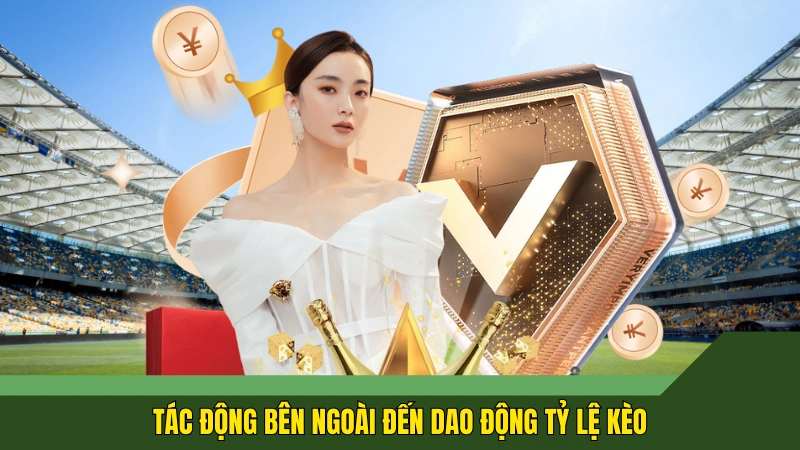 Tác động bên ngoài đến dao động tỷ lệ kèo